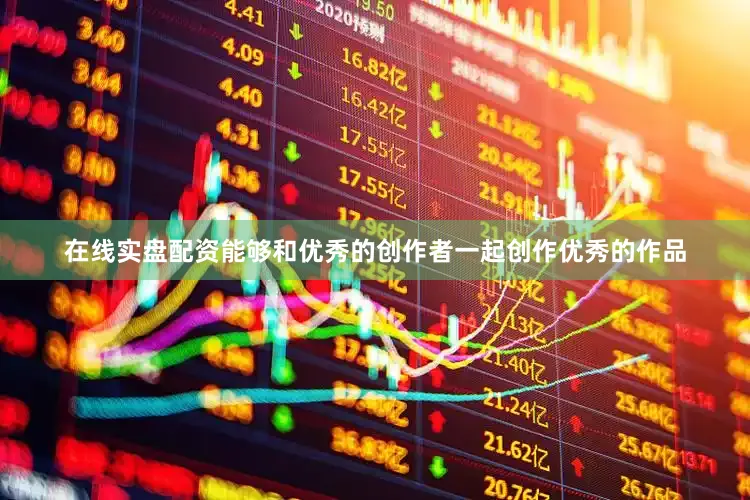 在线实盘配资能够和优秀的创作者一起创作优秀的作品