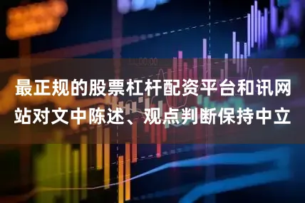 最正规的股票杠杆配资平台和讯网站对文中陈述、观点判断保持中立