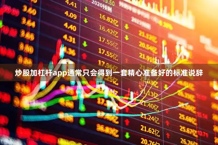 炒股加杠杆app通常只会得到一套精心准备好的标准说辞